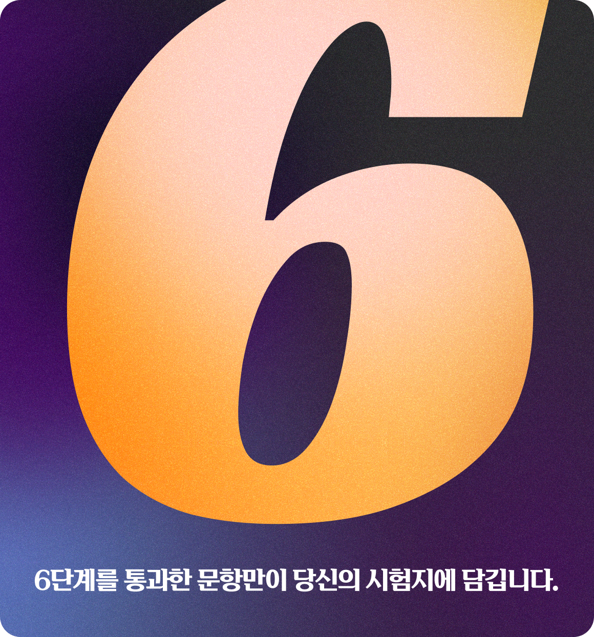 6단계를 통과한 문항만이 당신의 시험지에 담깁니다.